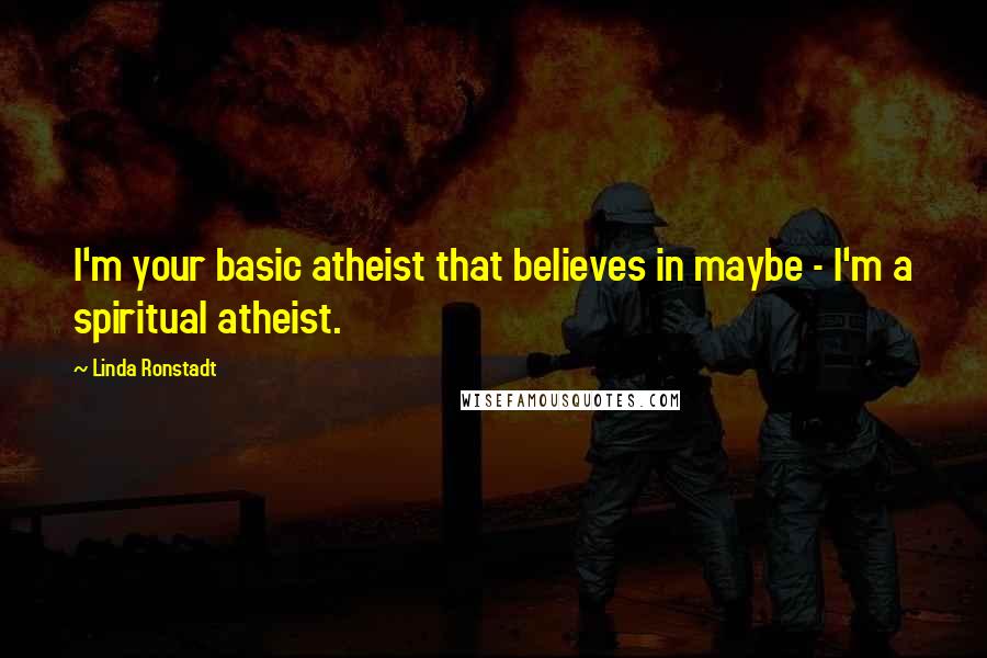 Linda Ronstadt Quotes: I'm your basic atheist that believes in maybe - I'm a spiritual atheist.