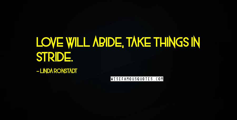 Linda Ronstadt Quotes: Love will abide, take things in stride.