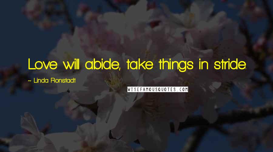 Linda Ronstadt Quotes: Love will abide, take things in stride.