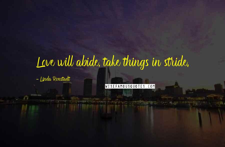 Linda Ronstadt Quotes: Love will abide, take things in stride.