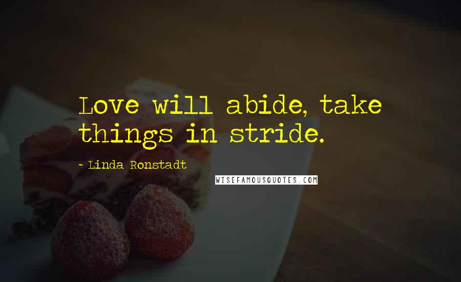 Linda Ronstadt Quotes: Love will abide, take things in stride.