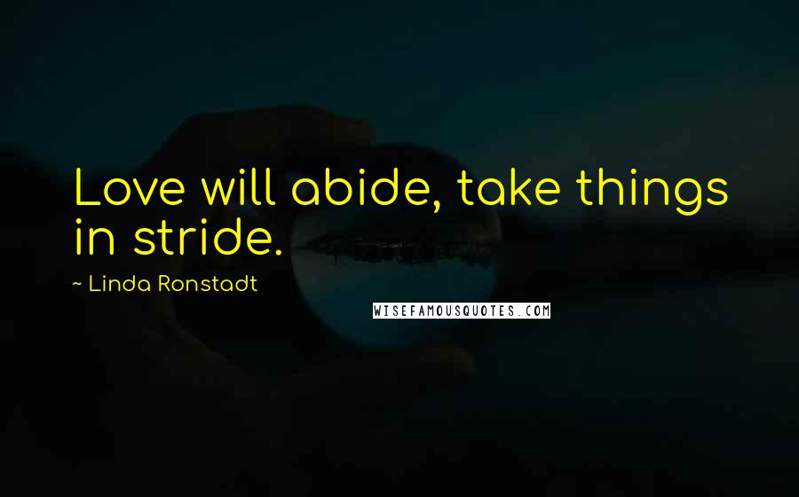 Linda Ronstadt Quotes: Love will abide, take things in stride.