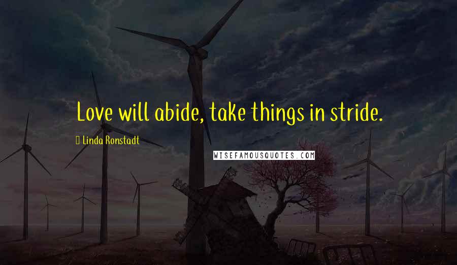 Linda Ronstadt Quotes: Love will abide, take things in stride.