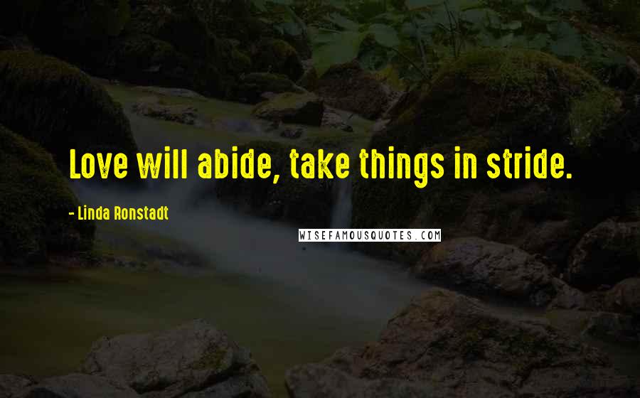 Linda Ronstadt Quotes: Love will abide, take things in stride.