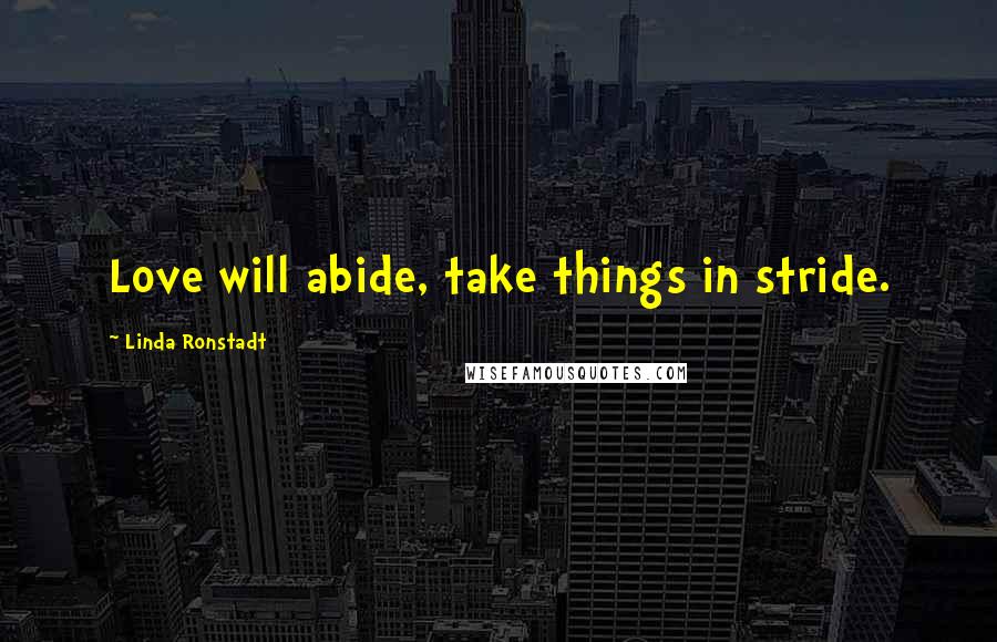 Linda Ronstadt Quotes: Love will abide, take things in stride.