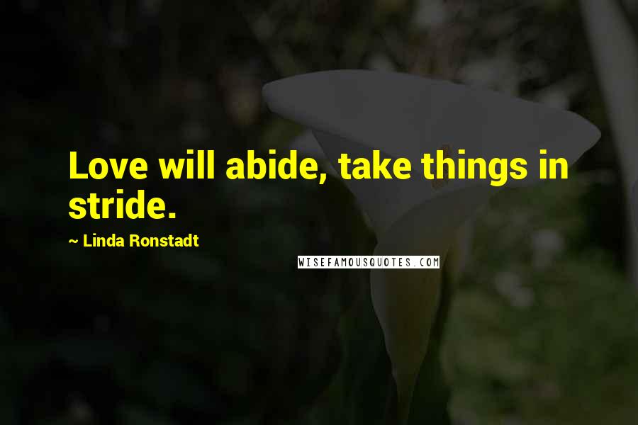 Linda Ronstadt Quotes: Love will abide, take things in stride.