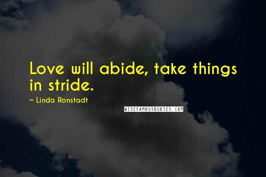 Linda Ronstadt Quotes: Love will abide, take things in stride.