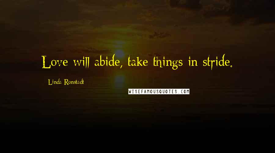 Linda Ronstadt Quotes: Love will abide, take things in stride.