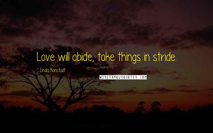 Linda Ronstadt Quotes: Love will abide, take things in stride.