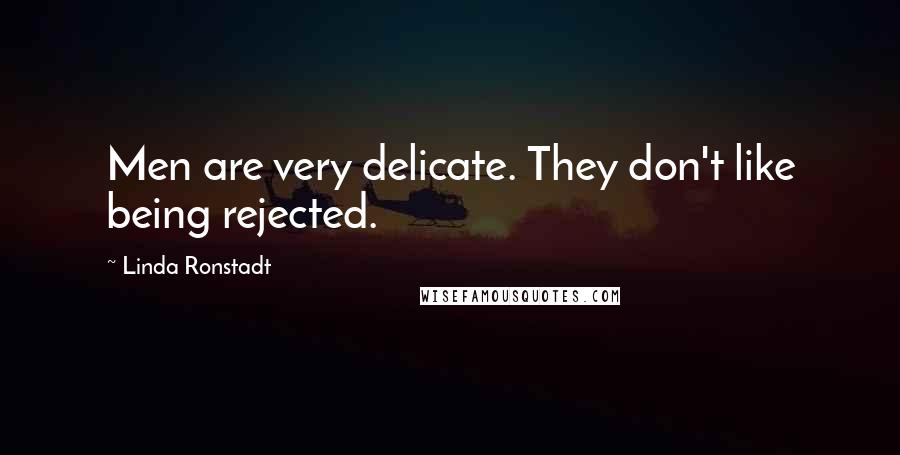Linda Ronstadt Quotes: Men are very delicate. They don't like being rejected.