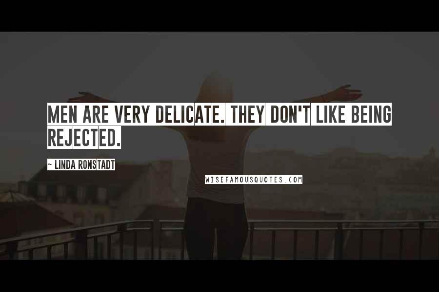 Linda Ronstadt Quotes: Men are very delicate. They don't like being rejected.