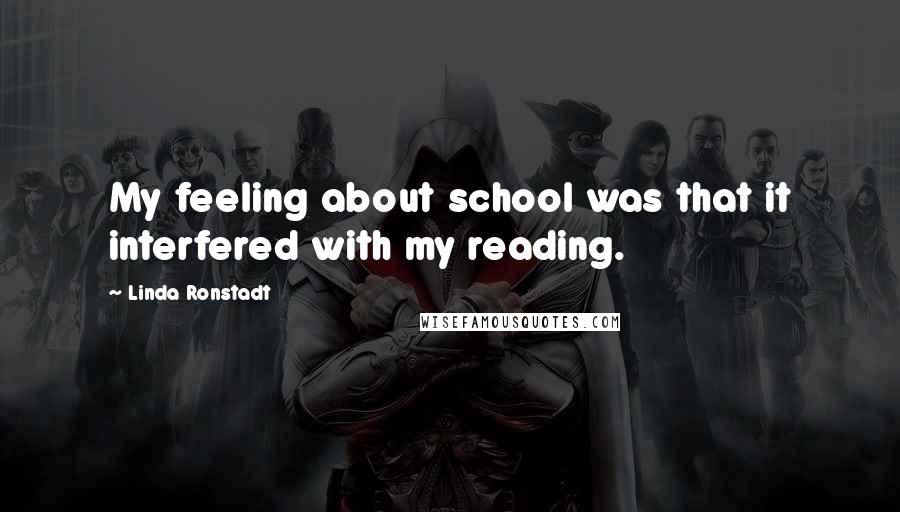 Linda Ronstadt Quotes: My feeling about school was that it interfered with my reading.