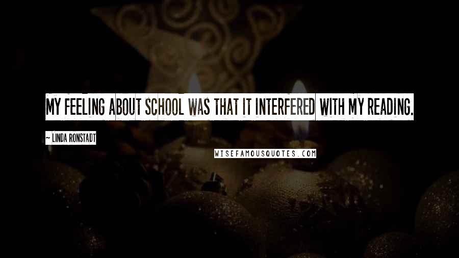 Linda Ronstadt Quotes: My feeling about school was that it interfered with my reading.