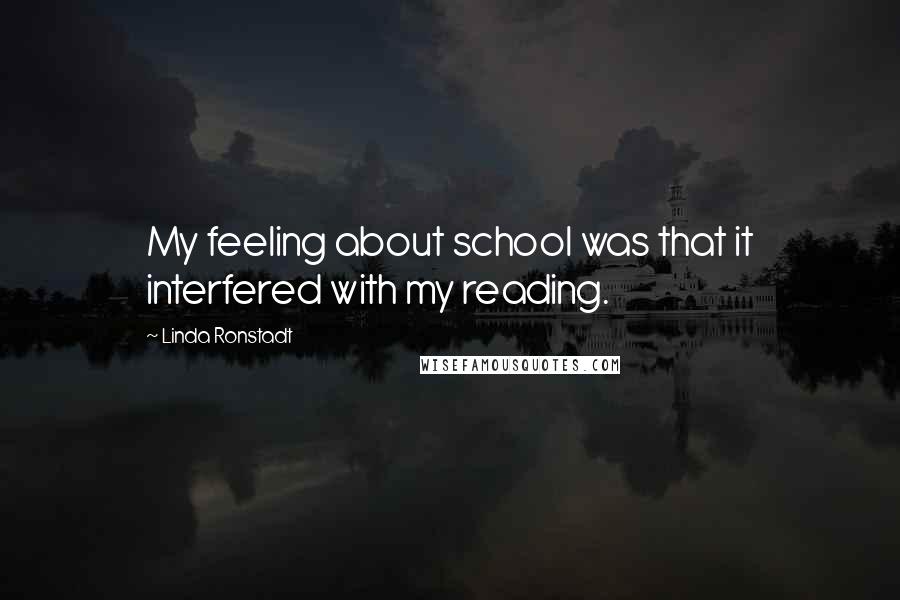 Linda Ronstadt Quotes: My feeling about school was that it interfered with my reading.