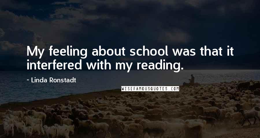 Linda Ronstadt Quotes: My feeling about school was that it interfered with my reading.