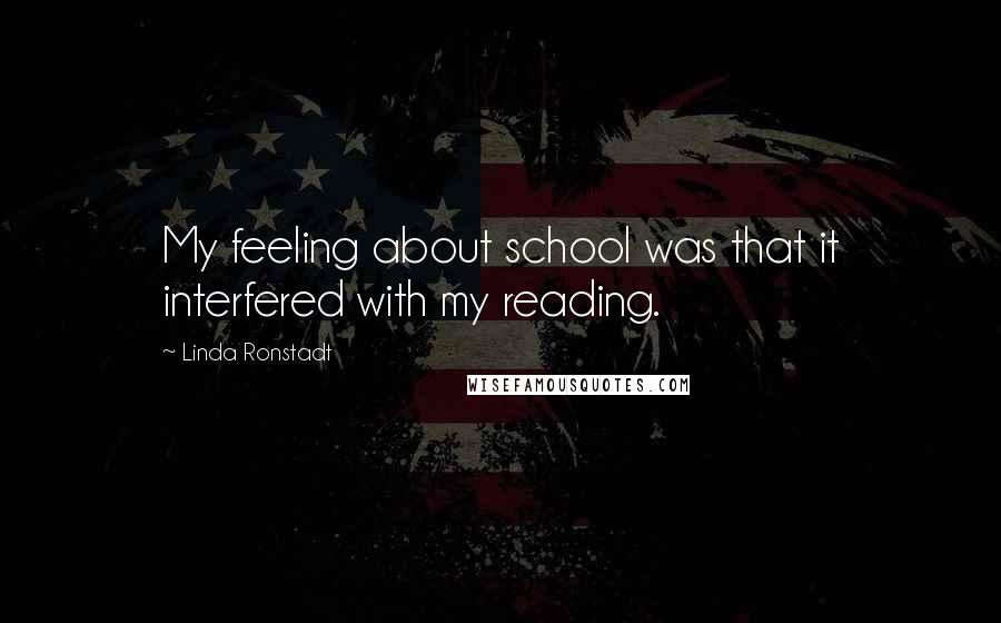 Linda Ronstadt Quotes: My feeling about school was that it interfered with my reading.