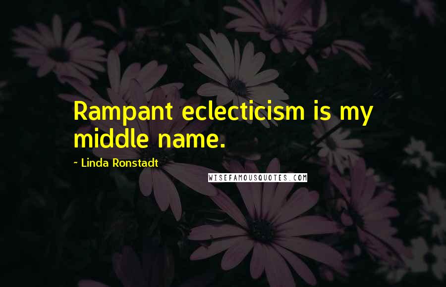 Linda Ronstadt Quotes: Rampant eclecticism is my middle name.