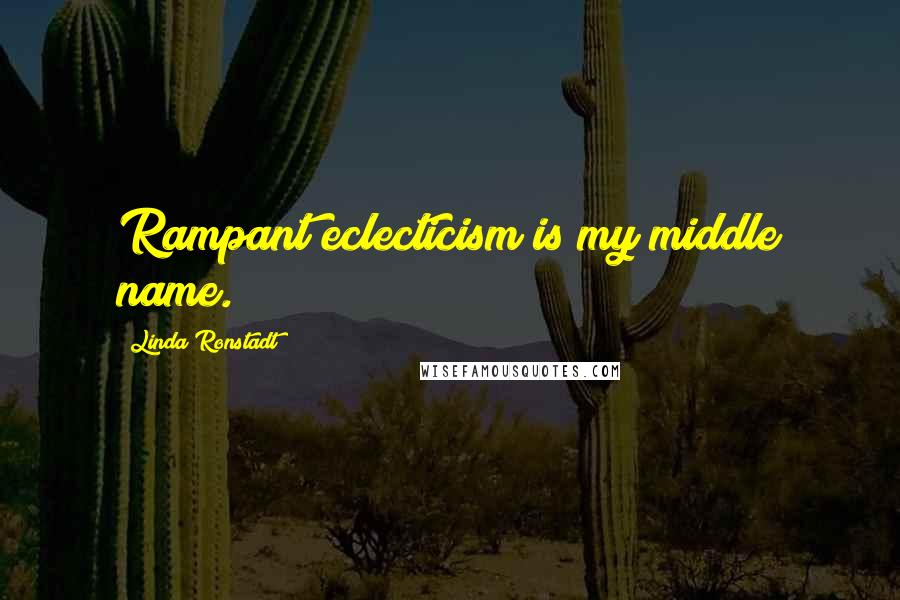 Linda Ronstadt Quotes: Rampant eclecticism is my middle name.