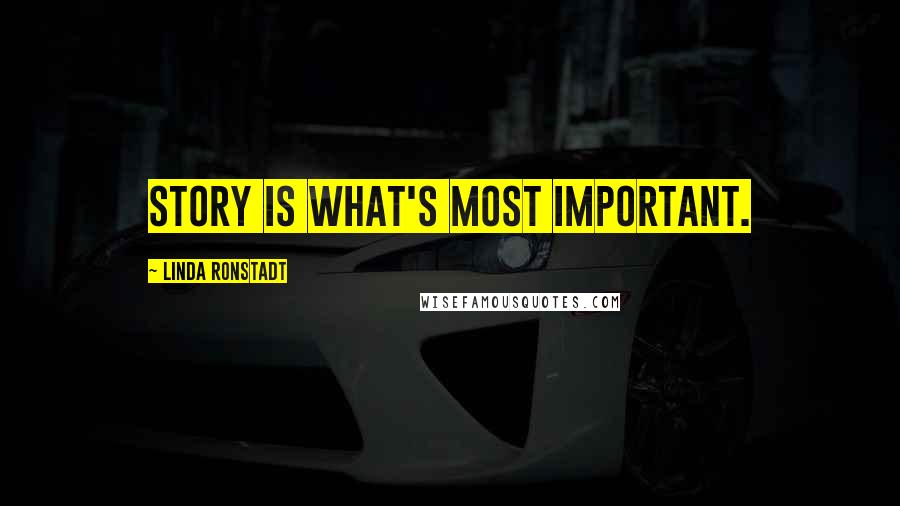 Linda Ronstadt Quotes: Story is what's most important.