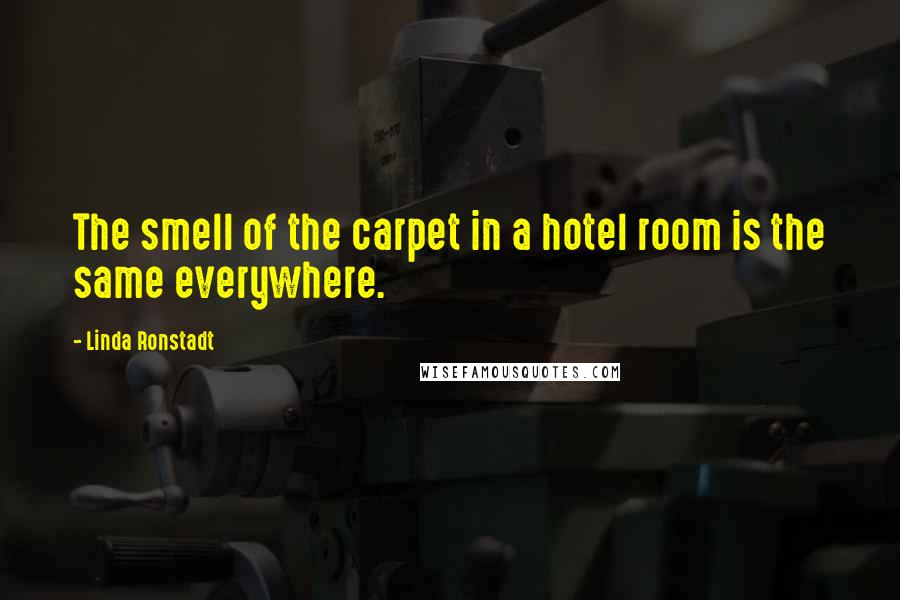 Linda Ronstadt Quotes: The smell of the carpet in a hotel room is the same everywhere.