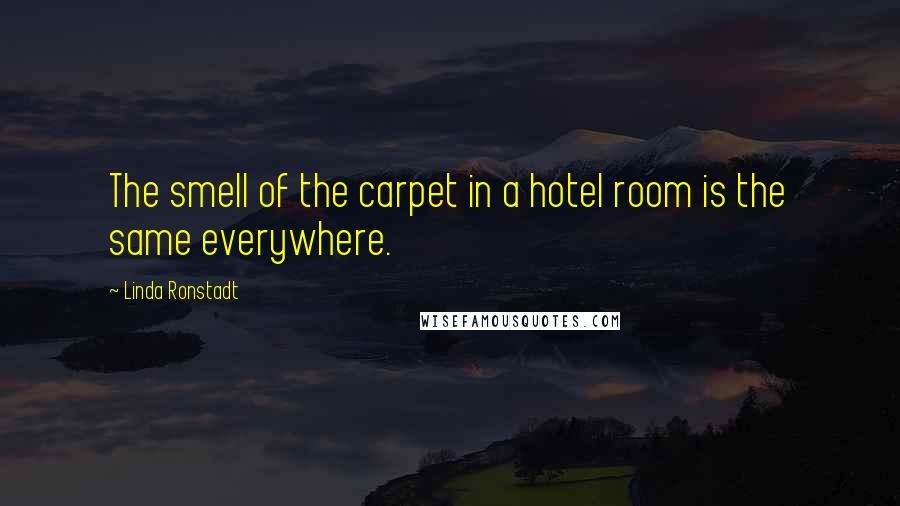 Linda Ronstadt Quotes: The smell of the carpet in a hotel room is the same everywhere.