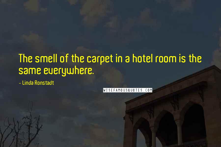 Linda Ronstadt Quotes: The smell of the carpet in a hotel room is the same everywhere.