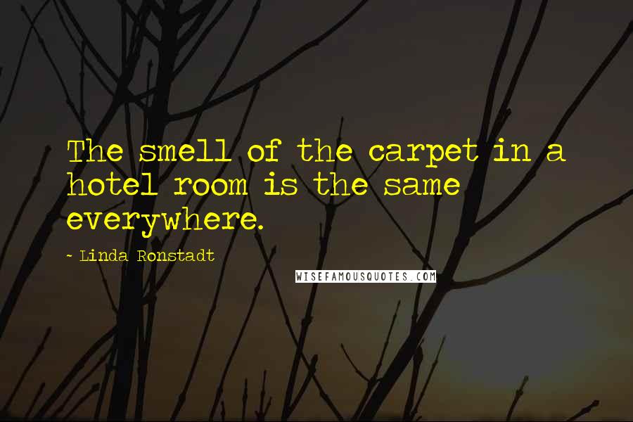 Linda Ronstadt Quotes: The smell of the carpet in a hotel room is the same everywhere.