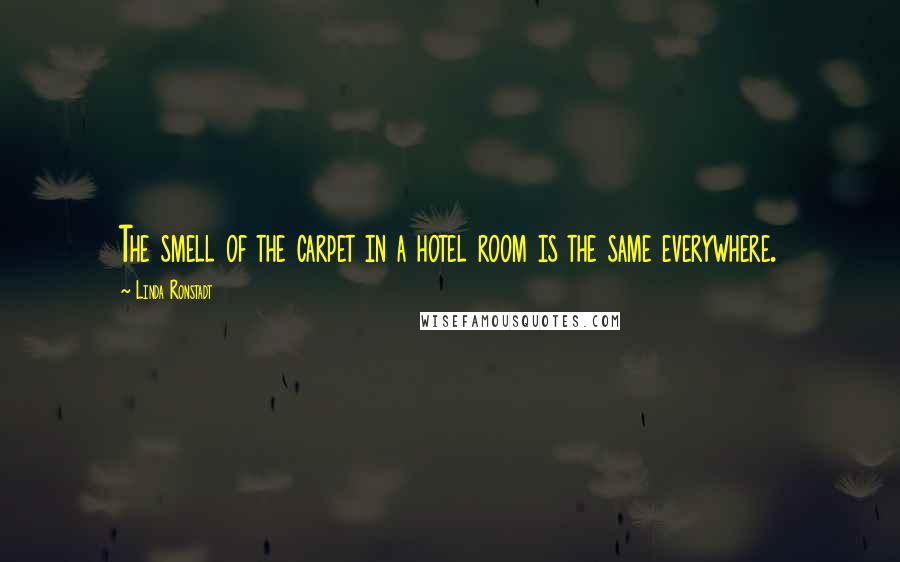 Linda Ronstadt Quotes: The smell of the carpet in a hotel room is the same everywhere.