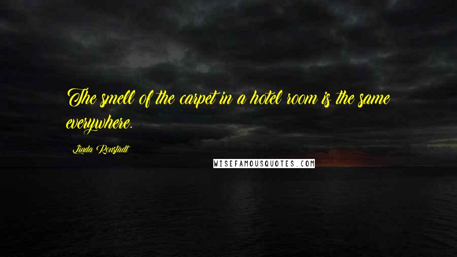 Linda Ronstadt Quotes: The smell of the carpet in a hotel room is the same everywhere.