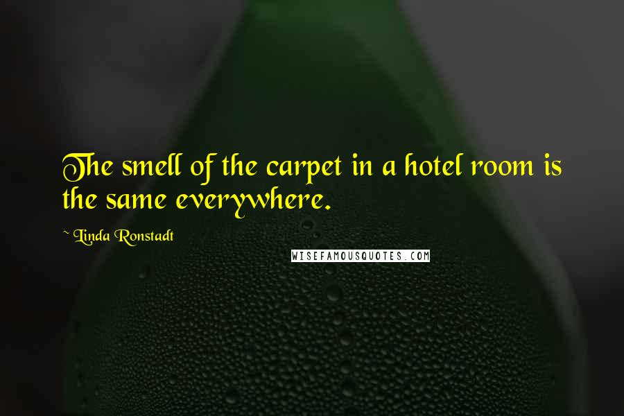 Linda Ronstadt Quotes: The smell of the carpet in a hotel room is the same everywhere.