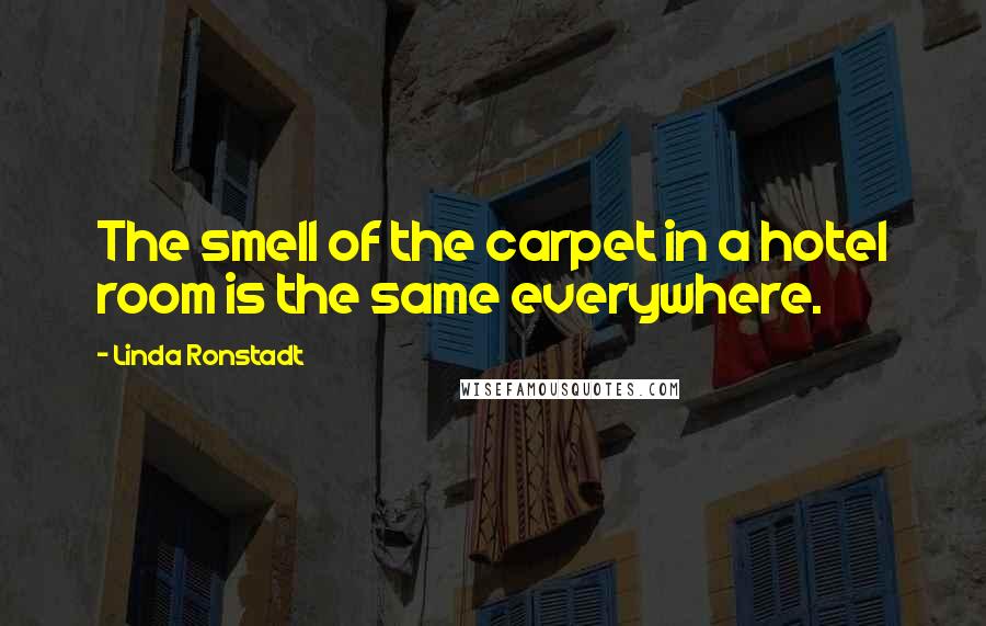 Linda Ronstadt Quotes: The smell of the carpet in a hotel room is the same everywhere.