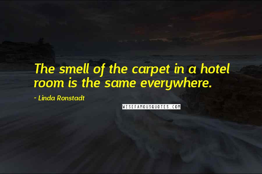 Linda Ronstadt Quotes: The smell of the carpet in a hotel room is the same everywhere.