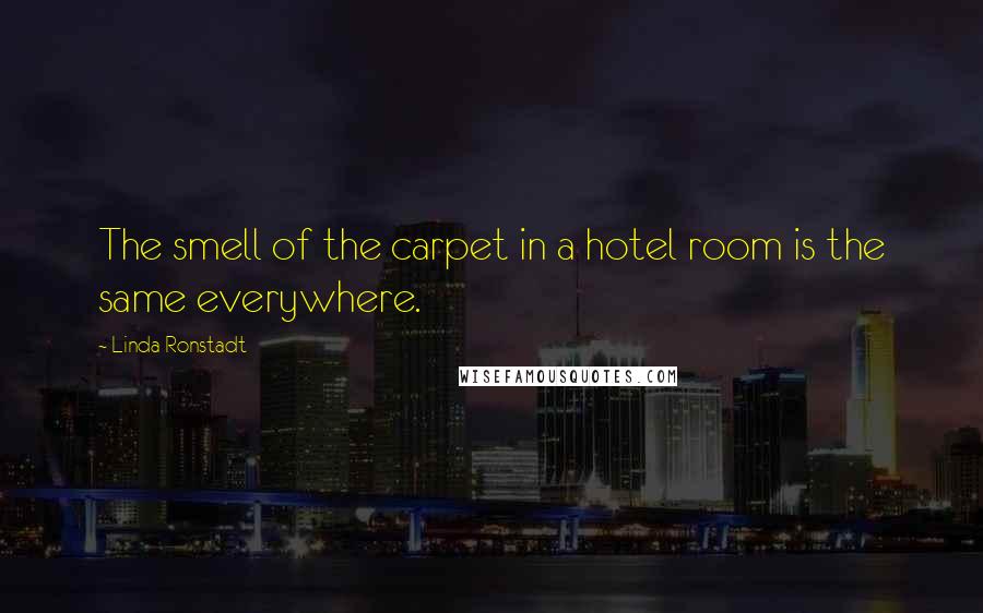 Linda Ronstadt Quotes: The smell of the carpet in a hotel room is the same everywhere.