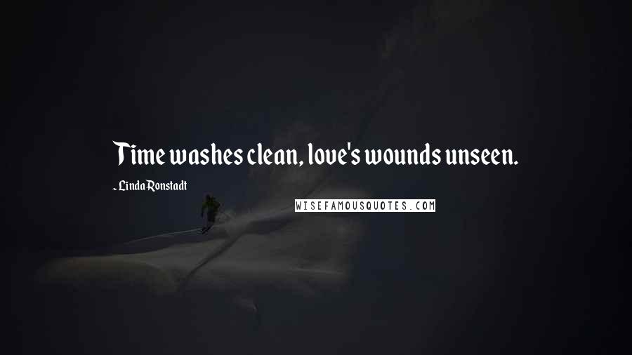 Linda Ronstadt Quotes: Time washes clean, love's wounds unseen.