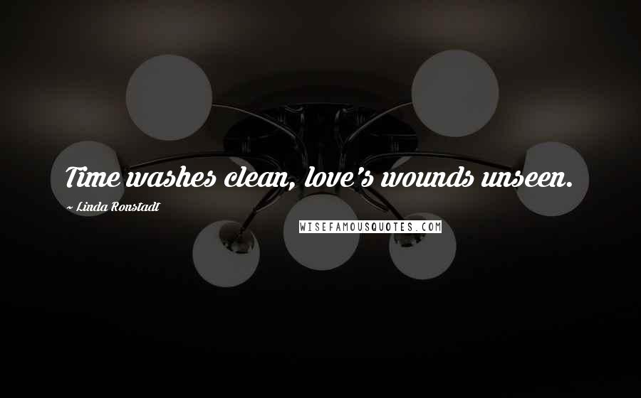 Linda Ronstadt Quotes: Time washes clean, love's wounds unseen.