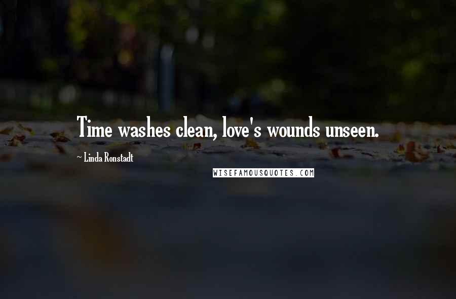 Linda Ronstadt Quotes: Time washes clean, love's wounds unseen.