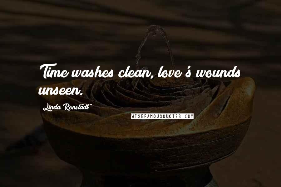 Linda Ronstadt Quotes: Time washes clean, love's wounds unseen.