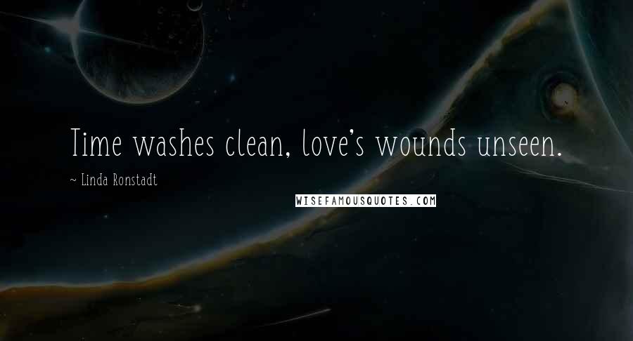 Linda Ronstadt Quotes: Time washes clean, love's wounds unseen.