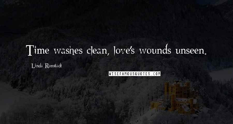 Linda Ronstadt Quotes: Time washes clean, love's wounds unseen.