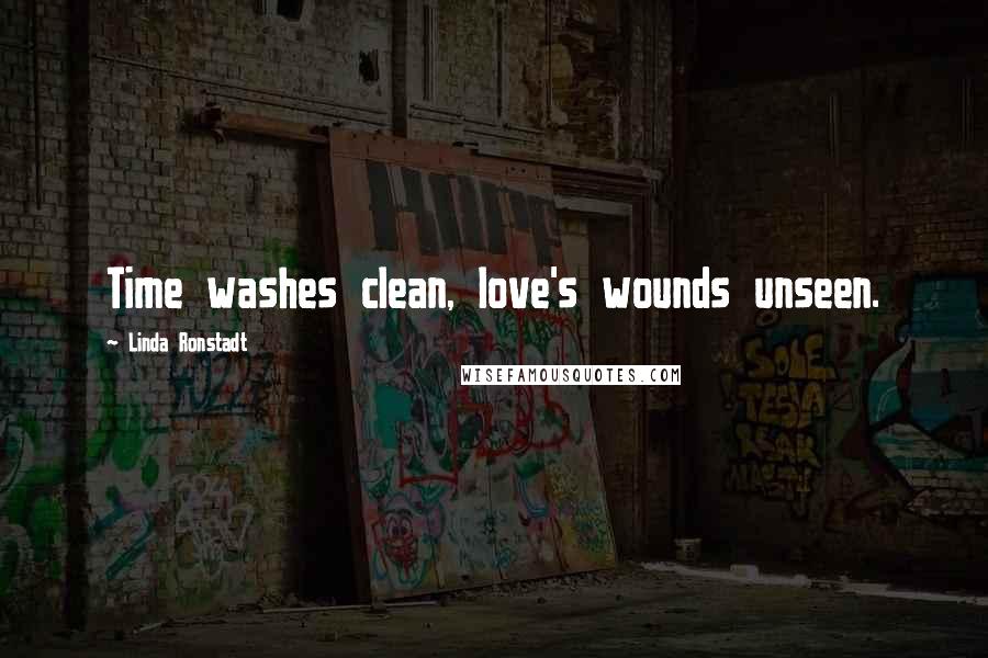Linda Ronstadt Quotes: Time washes clean, love's wounds unseen.