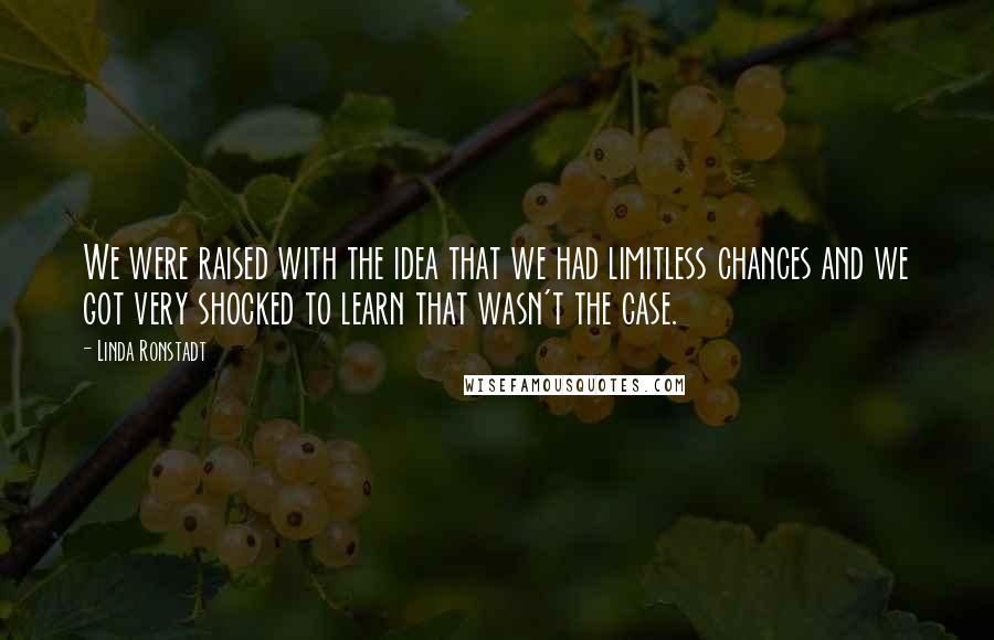 Linda Ronstadt Quotes: We were raised with the idea that we had limitless chances and we got very shocked to learn that wasn't the case.