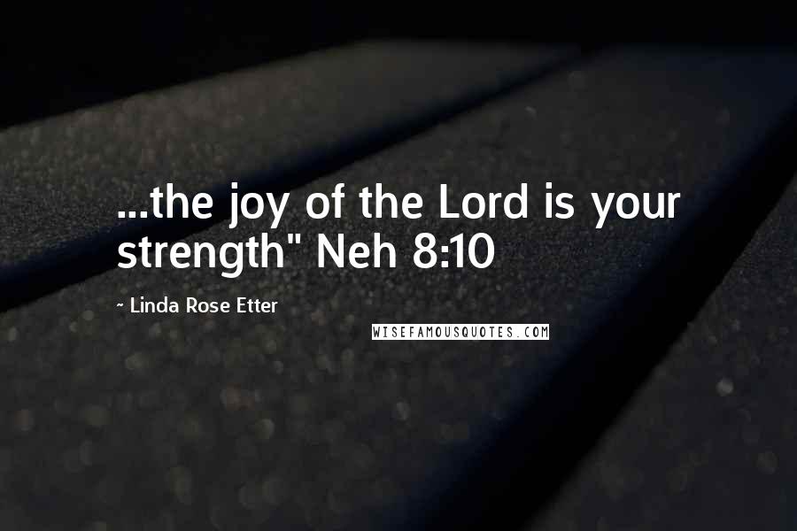 Linda Rose Etter Quotes: ...the joy of the Lord is your strength" Neh 8:10