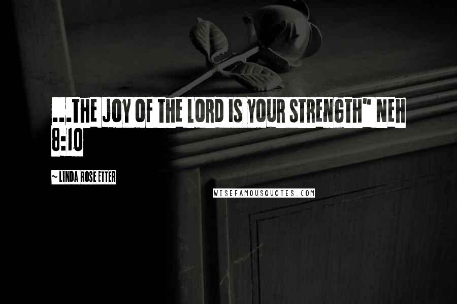 Linda Rose Etter Quotes: ...the joy of the Lord is your strength" Neh 8:10