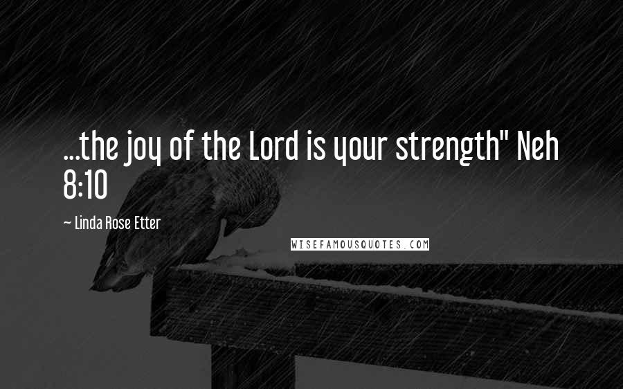 Linda Rose Etter Quotes: ...the joy of the Lord is your strength" Neh 8:10