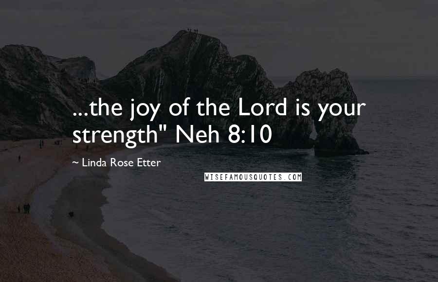 Linda Rose Etter Quotes: ...the joy of the Lord is your strength" Neh 8:10