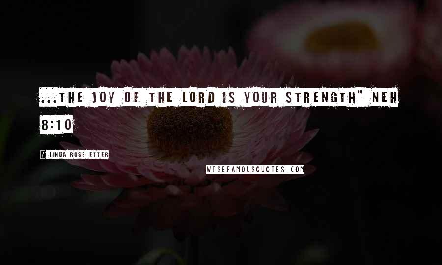 Linda Rose Etter Quotes: ...the joy of the Lord is your strength" Neh 8:10