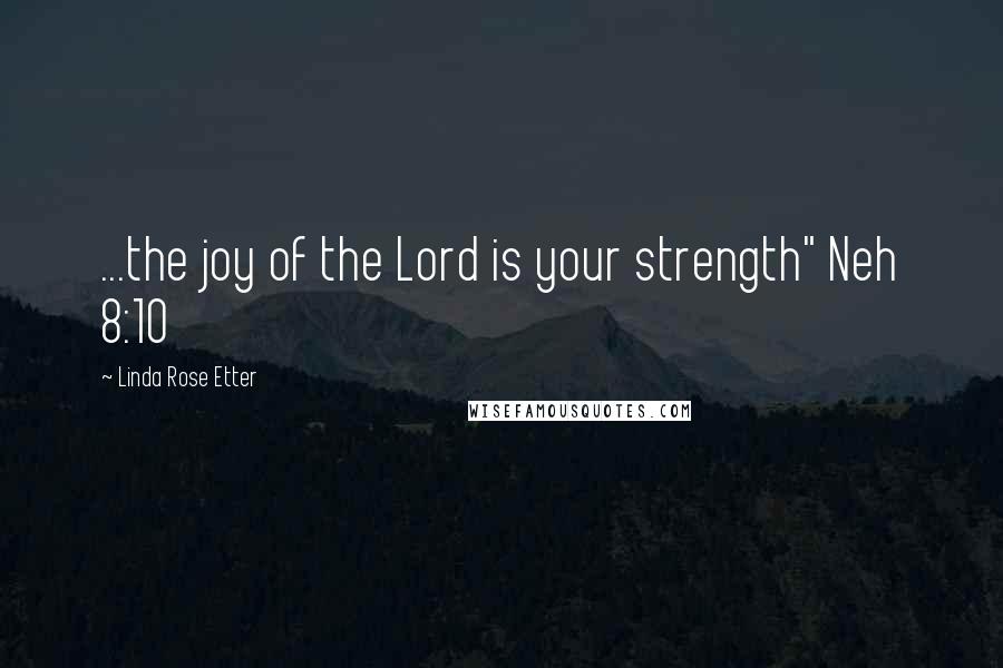 Linda Rose Etter Quotes: ...the joy of the Lord is your strength" Neh 8:10