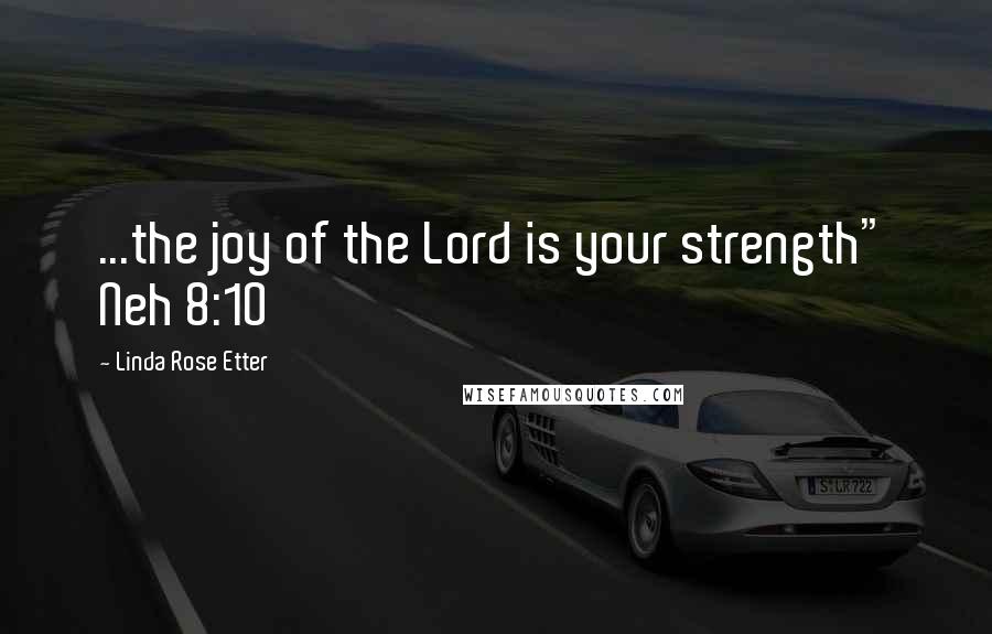 Linda Rose Etter Quotes: ...the joy of the Lord is your strength" Neh 8:10