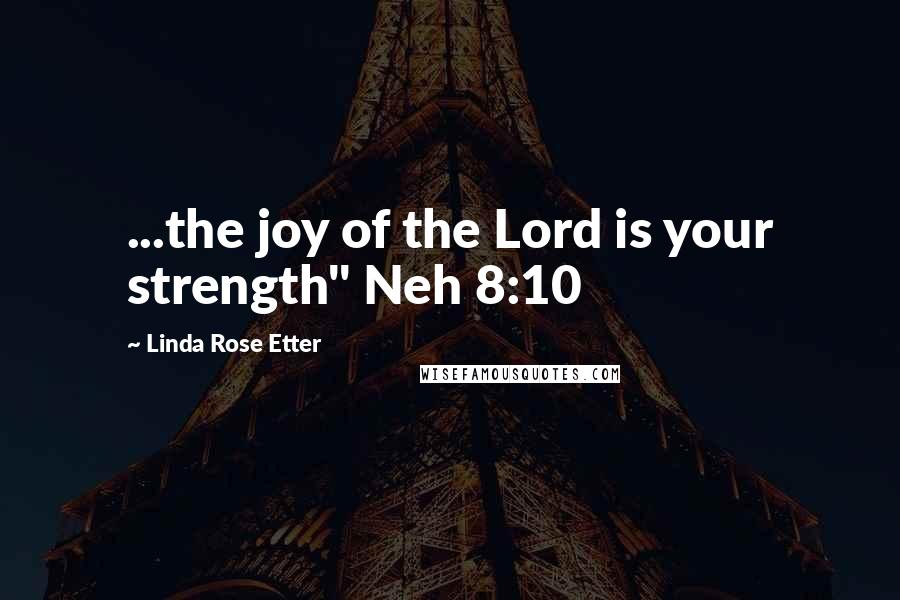 Linda Rose Etter Quotes: ...the joy of the Lord is your strength" Neh 8:10