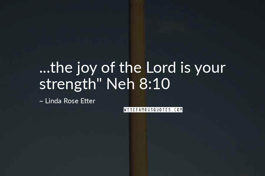 Linda Rose Etter Quotes: ...the joy of the Lord is your strength" Neh 8:10